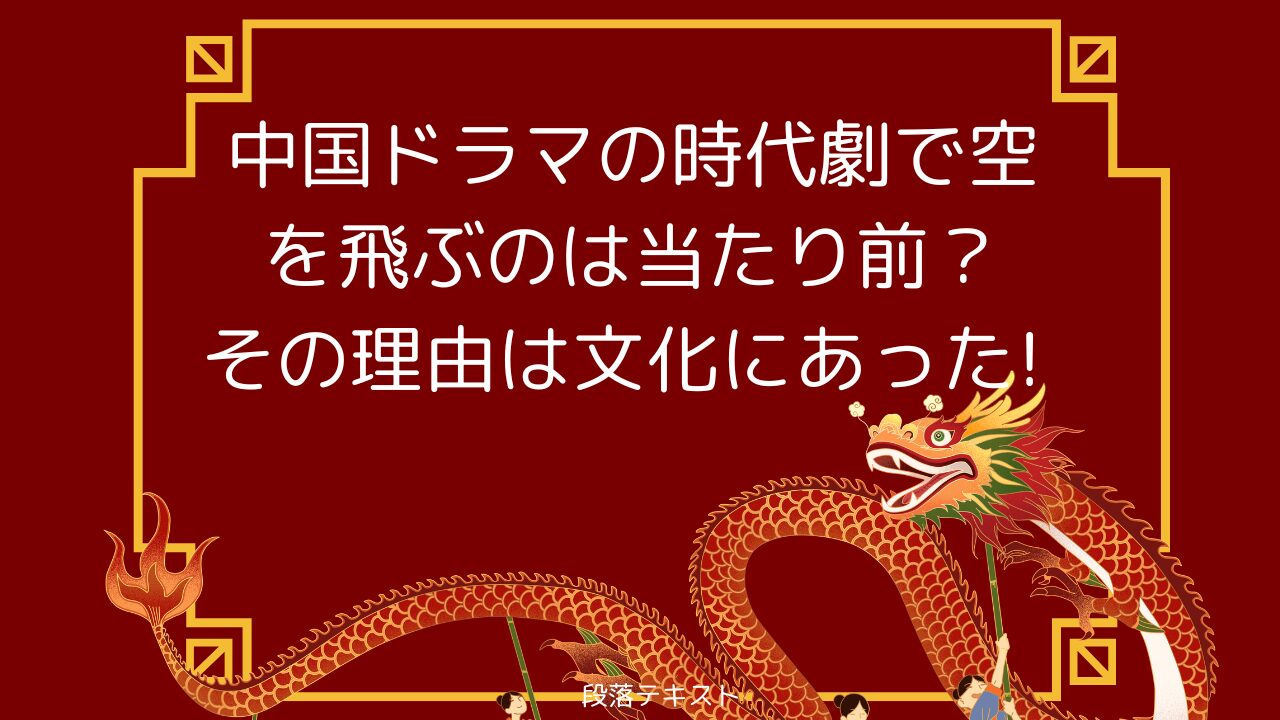 中国ドラマの時代劇で空を飛ぶのは当たり前？その理由は文化にあった！